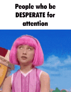 People Who Be Desperate For Attention Stephanie GIF