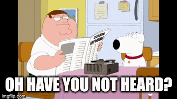 Oh Have You Not Heard It Was My Understanding That Everyone Had Heard GIF
