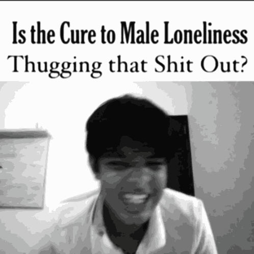 The Cure To Male Loneliness Thug Out GIF