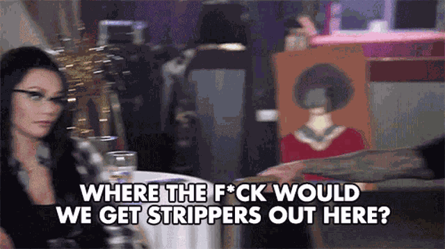 Where The Fuck Would We Get Strippers Out There Strippers GIF